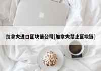 加拿大进口区块链公司[加拿大禁止区块链]