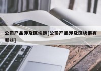 公司产品涉及区块链[公司产品涉及区块链有哪些]