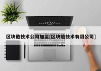 区块链技术公司加盟[区块链技术有限公司]