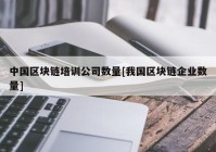 中国区块链培训公司数量[我国区块链企业数量]