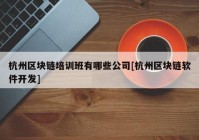 杭州区块链培训班有哪些公司[杭州区块链软件开发]