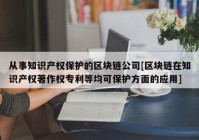 从事知识产权保护的区块链公司[区块链在知识产权著作权专利等均可保护方面的应用]