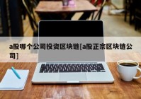 a股哪个公司投资区块链[a股正宗区块链公司]