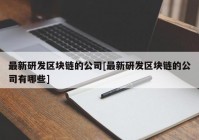 最新研发区块链的公司[最新研发区块链的公司有哪些]