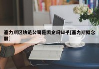 塞力斯区块链公司是国企吗知乎[塞力斯概念股]