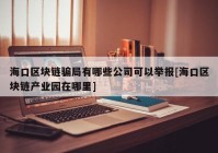 海口区块链骗局有哪些公司可以举报[海口区块链产业园在哪里]