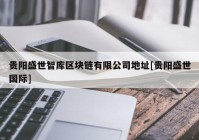 贵阳盛世智库区块链有限公司地址[贵阳盛世国际]