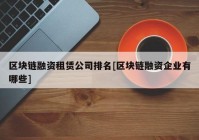 区块链融资租赁公司排名[区块链融资企业有哪些]