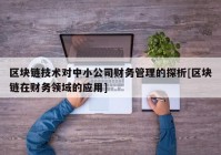 区块链技术对中小公司财务管理的探析[区块链在财务领域的应用]