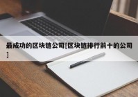 最成功的区块链公司[区块链排行前十的公司]