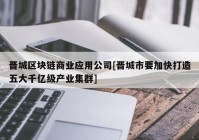 晋城区块链商业应用公司[晋城市要加快打造五大千亿级产业集群]