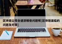 区块链公司会遇到哪些问题呢[区块链面临的问题及对策]