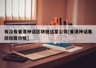 有没有香港神话区块链这家公司[香港神话集团纹眉价格]