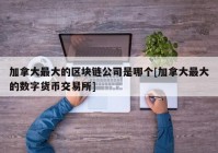 加拿大最大的区块链公司是哪个[加拿大最大的数字货币交易所]