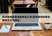 区块链供应链金融物流公司[区块链供应链金融物流公司排名]