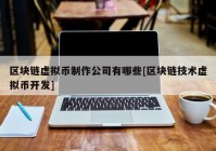 区块链虚拟币制作公司有哪些[区块链技术虚拟币开发]