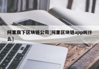 阿里旗下区块链公司[阿里区块链app叫什么]