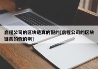 启程公司的区块链真的假的[启程公司的区块链真的假的啊]