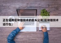 正在运用区块链技术的巨头公司[区块链技术运行在]