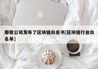 那些公司发布了区块链白皮书[区块链行业白名单]