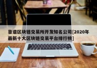 靠谱区块链交易所开发知名公司[2020年最新十大区块链交易平台排行榜]