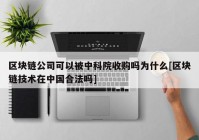 区块链公司可以被中科院收购吗为什么[区块链技术在中国合法吗]