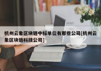 杭州云象区块链中标单位有那些公司[杭州云象区块链科技公司]