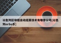 以色列区块链自动结算技术有哪些公司[以色列orbs币]