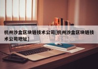 杭州沙盒区块链技术公司[杭州沙盒区块链技术公司地址]