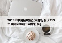 2019年中国区块链公司排行榜[2019年中国区块链公司排行榜]