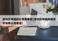 深圳区块链的公司有哪些[深圳区块链网络技术有限公司电话]