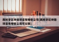 西班牙区块链项目有哪些公司[西班牙区块链项目有哪些公司可以做]