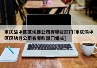 重庆渝中区区块链公司有哪些部门[重庆渝中区区块链公司有哪些部门组成]