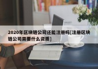 2020年区块链公司还能注册吗[注册区块链公司需要什么资质]